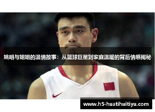姚明与姐姐的温情故事：从篮球巨星到家庭温暖的背后情感揭秘