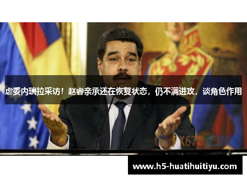 虐委内瑞拉采访！赵睿亲承还在恢复状态，仍不满进攻，谈角色作用